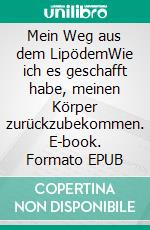 Mein Weg aus dem LipödemWie ich es geschafft habe, meinen Körper zurückzubekommen. E-book. Formato EPUB ebook
