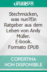 Stechmücken, was nun?Ein Ratgeber aus dem Leben von Andy Müller. E-book. Formato EPUB ebook