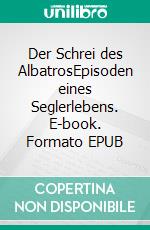 Der Schrei des AlbatrosEpisoden eines Seglerlebens. E-book. Formato EPUB ebook