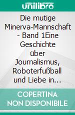 Die mutige Minerva-Mannschaft - Band 1Eine Geschichte über Journalismus, Roboterfußball und Liebe in Zeiten schwerer Persönlichkeitsstörungen. E-book. Formato EPUB ebook