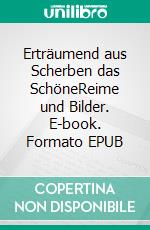 Erträumend aus Scherben das SchöneReime und Bilder. E-book. Formato EPUB ebook