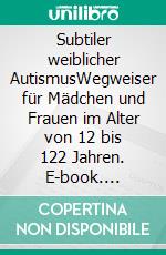 Subtiler weiblicher AutismusWegweiser für Mädchen und Frauen im Alter von 12 bis 122 Jahren. E-book. Formato PDF ebook