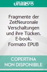 Fragmente der ZeitNeuronale Verschaltungen und ihre Tücken. E-book. Formato EPUB ebook