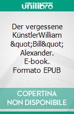 Der vergessene KünstlerWilliam "Bill" Alexander. E-book. Formato EPUB ebook