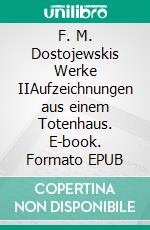 F. M. Dostojewskis Werke IIAufzeichnungen aus einem Totenhaus. E-book. Formato EPUB ebook