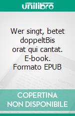 Wer singt, betet doppeltBis orat qui cantat. E-book. Formato EPUB ebook