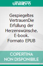 Gespiegeltes VertrauenDie Erfüllung der Herzenswünsche. E-book. Formato EPUB ebook