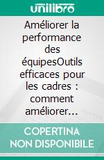 Améliorer la performance des équipesOutils efficaces pour les cadres : comment améliorer durablement la performance de votre équipe. E-book. Formato EPUB ebook