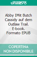Abby IMit Butch Cassidy auf dem Outlaw Trail. E-book. Formato EPUB ebook
