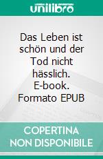 Das Leben ist schön und der Tod nicht hässlich. E-book. Formato EPUB ebook