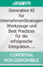 Generative KI für UnternehmenStrategien, Werkzeuge und Best Practices für die erfolgreiche Integration. E-book. Formato EPUB ebook