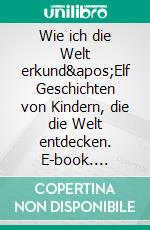 Wie ich die Welt erkund'Elf Geschichten von Kindern, die die Welt entdecken. E-book. Formato EPUB ebook