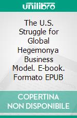 The U.S. Struggle for Global Hegemonya Business Model. E-book. Formato EPUB ebook