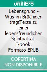 Lebensgrund - Was im Brüchigen trägtTexte zu einer lebensfreundichen Spiritualität. E-book. Formato EPUB ebook
