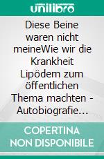 Diese Beine waren nicht meineWie wir die Krankheit Lipödem zum öffentlichen Thema machten - Autobiografie einer Lipödem-Kämpferin. E-book. Formato EPUB ebook