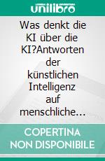 Was denkt die KI über die KI?Antworten der künstlichen Intelligenz auf menschliche Fragen von Olivier Hofmann. E-book. Formato EPUB ebook