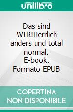 Das sind WIR!Herrlich anders und total normal. E-book. Formato EPUB ebook