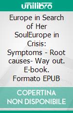 Europe in Search of Her SoulEurope in Crisis: Symptoms - Root causes- Way out. E-book. Formato EPUB ebook