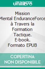 Mission Mental EnduranceForce à Travers la Formation Tactique. E-book. Formato EPUB ebook