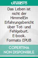 Das Leben ist nicht der HimmelEin Erfahrungsbericht über Tot- und Fehlgeburt. E-book. Formato EPUB ebook