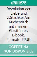 Revolution der Liebe und ZärtlichkeitAm Küchentisch mit meinem Geistführer. E-book. Formato EPUB ebook