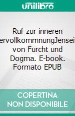 Ruf zur inneren VervollkommnungJenseits von Furcht und Dogma. E-book. Formato EPUB ebook