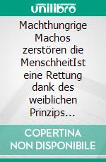 Machthungrige Machos zerstören die MenschheitIst eine Rettung dank des weiblichen Prinzips möglich. E-book. Formato EPUB ebook