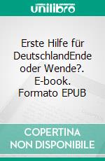 Erste Hilfe für DeutschlandEnde oder Wende?. E-book. Formato EPUB