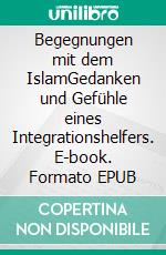 Begegnungen mit dem IslamGedanken und Gefühle eines Integrationshelfers. E-book. Formato EPUB ebook