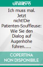 Ich muss mal. Jetzt nicht!Die Patienten-Souffleuse: Wie Sie den Dialog auf Augenhöhe führen.. E-book. Formato EPUB ebook di Henriette Hauerstein