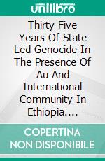 Thirty Five Years Of State Led Genocide In The Presence Of Au And International Community In Ethiopia. E-book. Formato EPUB