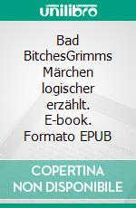 Bad BitchesGrimms Märchen logischer erzählt. E-book. Formato EPUB ebook