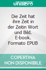 Die Zeit hat ihre Zeit in der Zeitin Wort und Bild. E-book. Formato EPUB ebook