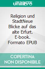 Religion und StadtNeue Blicke auf das alte Erfurt. E-book. Formato EPUB ebook di Jörg Rüpke