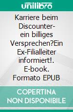 Karriere beim Discounter- ein billiges Versprechen?Ein Ex-Filialleiter informiert!. E-book. Formato EPUB