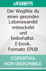 Der WegWie du einen gesunden Lebenswandel entwickelst und beibehältst. E-book. Formato EPUB ebook di Felix Olschewski