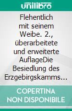 Flehentlich mit seinem Weibe. 2., überarbeitete und erweiterte AuflageDie Besiedlung des Erzgebirgskamms am Beispiel von Rübenau. E-book. Formato EPUB ebook