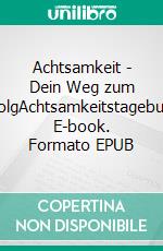 Achtsamkeit - Dein Weg zum ErfolgAchtsamkeitstagebuch. E-book. Formato EPUB ebook