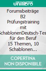 Forumsbeiträge B2 Prüfungstraining mit SchablonenDeutsch-Test für den Beruf 15 Themen, 10 Schablonen &amp; 15 Lösungen. E-book. Formato EPUB ebook