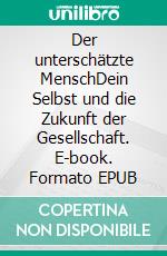 Der unterschätzte MenschDein Selbst und die Zukunft der Gesellschaft. E-book. Formato EPUB ebook di Fabian Lehmann