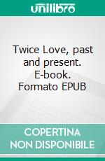 Twice Love, past and present. E-book. Formato EPUB ebook di Helen Marie Rosenits