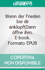 Wenn der Frieden bei dir anklopftDann öffne ihm. E-book. Formato EPUB ebook