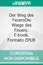 Der Weg des FeuersDie Wiege des Feuers. E-book. Formato EPUB ebook