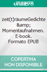 zeit(t)räumeGedichte &amp; Momentaufnahmen. E-book. Formato EPUB ebook