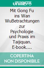 Mit Gong Fu ins Wan WuBetrachtungen zur Psychologie und Praxis im Taijiquan. E-book. Formato EPUB ebook di Christian Dewanger