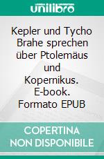 Kepler und Tycho Brahe sprechen über Ptolemäus und Kopernikus. E-book. Formato EPUB ebook