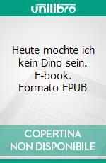 Heute möchte ich kein Dino sein. E-book. Formato EPUB ebook