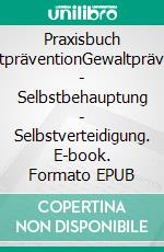 Praxisbuch GewaltpräventionGewaltprävention - Selbstbehauptung - Selbstverteidigung. E-book. Formato EPUB ebook di Karl-Hans König