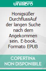 Honigsüßer DurchflussAuf der langen Suche nach dem Angekommen sein. E-book. Formato EPUB ebook