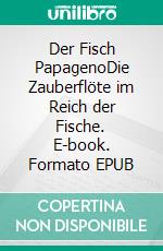 Der Fisch PapagenoDie Zauberflöte im Reich der Fische. E-book. Formato EPUB ebook di Knut Gitter